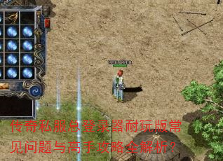 传奇私服总登录器耐玩版常见问题与高手攻略全解析? 传奇私服总登录器耐玩版常见问题与高手攻略全解析?