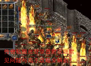 传奇私服总登录器耐玩版常见问题与高手攻略全解析? 传奇私服总登录器耐玩版常见问题与高手攻略全解析?
