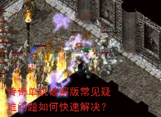 传奇单机破解版常见疑难问题如何快速解决? 传奇单机破解版常见疑难问题如何快速解决?