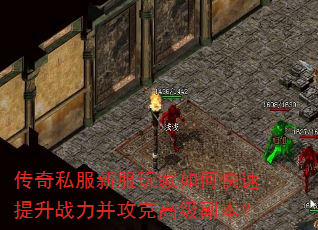 传奇私服新服玩家如何快速提升战力并攻克高级副本? 传奇私服新服玩家如何快速提升战力并攻克高级副本?