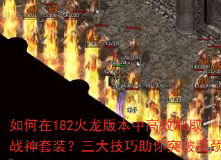 如何在182火龙版本中高效刷取战神套装?三大技巧助你突破瓶颈 如何在182火龙版本中高效刷取战神套装?三大技巧助你突破瓶颈