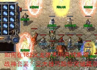 如何在182火龙版本中高效刷取战神套装?三大技巧助你突破瓶颈 如何在182火龙版本中高效刷取战神套装?三大技巧助你突破瓶颈