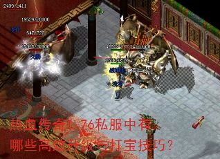 热血传奇1.76私服中有哪些高效升级与打宝技巧? 热血传奇1.76私服中有哪些高效升级与打宝技巧?