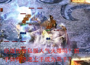 绝版传奇私服人气火爆吗?新手如何快速上手成为高手? 绝版传奇私服人气火爆吗?新手如何快速上手成为高手?