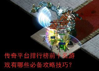 传奇平台排行榜前十名游戏有哪些必备攻略技巧? 传奇平台排行榜前十名游戏有哪些必备攻略技巧?