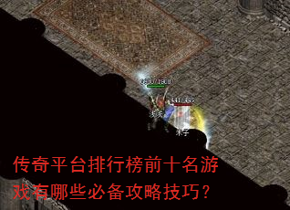 传奇平台排行榜前十名游戏有哪些必备攻略技巧? 传奇平台排行榜前十名游戏有哪些必备攻略技巧?