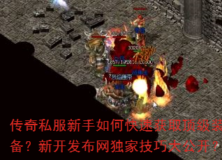 传奇私服新手如何快速获取顶级装备?新开发布网独家技巧大公开? 传奇私服新手如何快速获取顶级装备?新开发布网独家技巧大公开?