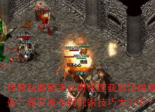 传奇私服新手如何快速获取顶级装备?新开发布网独家技巧大公开? 传奇私服新手如何快速获取顶级装备?新开发布网独家技巧大公开?