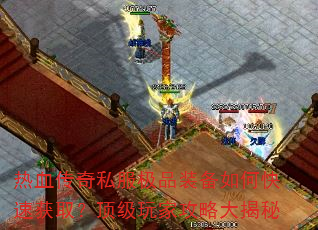 热血传奇私服极品装备如何快速获取?顶级玩家攻略大揭秘 热血传奇私服极品装备如何快速获取?顶级玩家攻略大揭秘