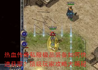 热血传奇私服极品装备如何快速获取?顶级玩家攻略大揭秘 热血传奇私服极品装备如何快速获取?顶级玩家攻略大揭秘