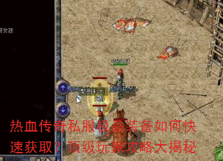 热血传奇私服极品装备如何快速获取?顶级玩家攻略大揭秘 热血传奇私服极品装备如何快速获取?顶级玩家攻略大揭秘