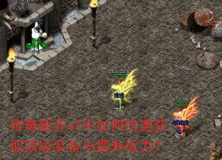 传奇新开sf中如何快速获取顶级装备与提升战力? 传奇新开sf中如何快速获取顶级装备与提升战力?