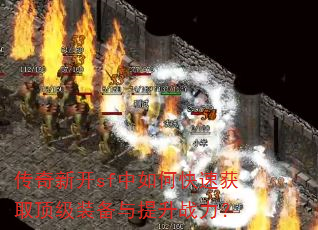 传奇新开sf中如何快速获取顶级装备与提升战力? 传奇新开sf中如何快速获取顶级装备与提升战力?