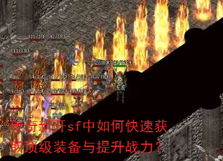 传奇新开sf中如何快速获取顶级装备与提升战力? 传奇新开sf中如何快速获取顶级装备与提升战力?