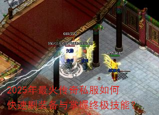 2025年最火传奇私服如何快速刷装备与掌握终极技能? 2025年最火传奇私服如何快速刷装备与掌握终极技能?