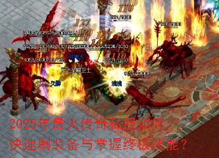 2025年最火传奇私服如何快速刷装备与掌握终极技能? 2025年最火传奇私服如何快速刷装备与掌握终极技能?