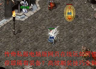 传奇私服电脑版网页在线玩如何快速获取稀有装备?高效刷装技巧全解析 传奇私服电脑版网页在线玩如何快速获取稀有装备?高效刷装技巧全解析