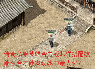 传奇私服英雄合击版怎样搭配技能组合才能实现战力最大化? 传奇私服英雄合击版怎样搭配技能组合才能实现战力最大化?