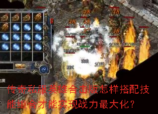 传奇私服英雄合击版怎样搭配技能组合才能实现战力最大化? 传奇私服英雄合击版怎样搭配技能组合才能实现战力最大化?