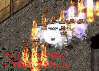 百度1.80传奇私服新手如何快速获取高级装备? 百度1.80传奇私服新手如何快速获取高级装备?