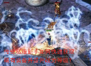 传奇私服新手如何快速获取稀有装备并提升战力等级? 传奇私服新手如何快速获取稀有装备并提升战力等级?