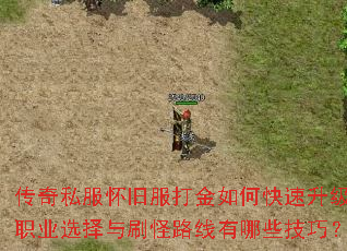 传奇私服怀旧服打金如何快速升级?职业选择与刷怪路线有哪些技巧? 传奇私服怀旧服打金如何快速升级?职业选择与刷怪路线有哪些技巧?