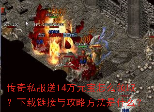 传奇私服送14万元宝怎么领取?下载链接与攻略方法是什么? 传奇私服送14万元宝怎么领取?下载链接与攻略方法是什么?