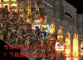 传奇私服送14万元宝怎么领取?下载链接与攻略方法是什么? 传奇私服送14万元宝怎么领取?下载链接与攻略方法是什么?