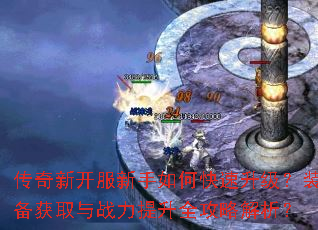传奇新开服新手如何快速升级?装备获取与战力提升全攻略解析? 传奇新开服新手如何快速升级?装备获取与战力提升全攻略解析?