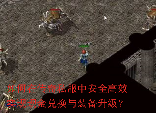 如何在传奇私服中安全高效实现现金兑换与装备升级? 如何在传奇私服中安全高效实现现金兑换与装备升级?