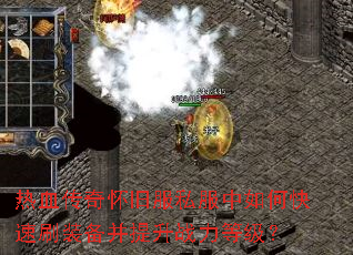 热血传奇怀旧服私服中如何快速刷装备并提升战力等级? 热血传奇怀旧服私服中如何快速刷装备并提升战力等级?