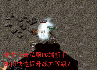 迷失传奇私服PC端新手如何快速提升战力等级? 迷失传奇私服PC端新手如何快速提升战力等级?