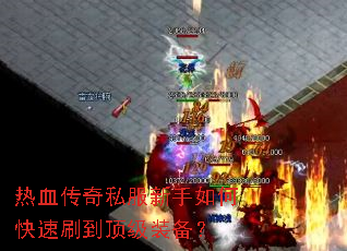 热血传奇私服新手如何快速刷到顶级装备? 热血传奇私服新手如何快速刷到顶级装备?