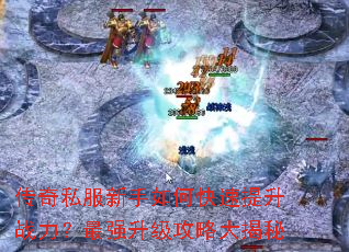 传奇私服新手如何快速提升战力?最强升级攻略大揭秘 传奇私服新手如何快速提升战力?最强升级攻略大揭秘