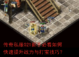 传奇私服021新手必看如何快速提升战力与打宝技巧? 传奇私服021新手必看如何快速提升战力与打宝技巧?