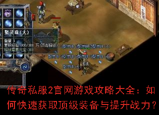 传奇私服2官网游戏攻略大全:如何快速获取顶级装备与提升战力? 传奇私服2官网游戏攻略大全:如何快速获取顶级装备与提升战力?