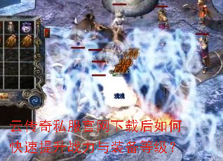 云传奇私服官网下载后如何快速提升战力与装备等级? 云传奇私服官网下载后如何快速提升战力与装备等级?