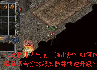 传奇私服人气前十强出炉?如何选择最适合你的服务器并快速升级? 传奇私服人气前十强出炉?如何选择最适合你的服务器并快速升级?