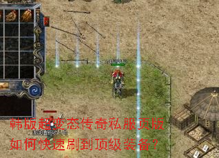 韩版超变态传奇私服页版如何快速刷到顶级装备? 韩版超变态传奇私服页版如何快速刷到顶级装备?