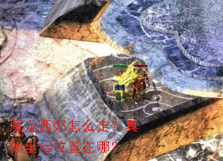 魔龙西郊怎么走?具体坐标位置在哪? 魔龙西郊怎么走?具体坐标位置在哪?