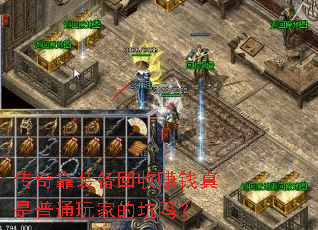 传奇靠装备回收赚钱真是普通玩家的坑吗? 传奇靠装备回收赚钱真是普通玩家的坑吗?