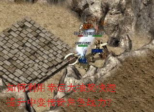 如何利用幸运大抽奖快速提升中变传奇角色战力? 如何利用幸运大抽奖快速提升中变传奇角色战力?