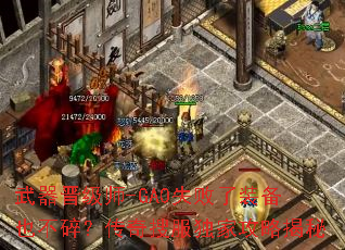 武器晋级师-GA0失败了装备也不碎?传奇搜服独家攻略揭秘 武器晋级师-GA0失败了装备也不碎?传奇搜服独家攻略揭秘