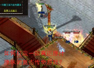 如何打造一款真正原汁原味的复古传奇游戏? 如何打造一款真正原汁原味的复古传奇游戏?