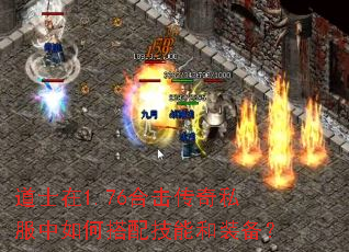 道士在1.76合击传奇私服中如何搭配技能和装备? 道士在1.76合击传奇私服中如何搭配技能和装备?