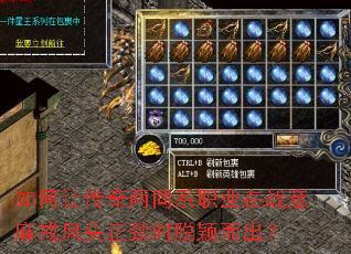 如何让传奇两同系职业在战意麻戒风头正劲时脱颖而出? 如何让传奇两同系职业在战意麻戒风头正劲时脱颖而出?