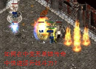如何在中变无英雄传奇中快速提升战斗力? 如何在中变无英雄传奇中快速提升战斗力?