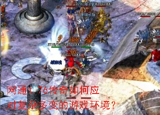 网通1.76传奇如何应对复杂多变的游戏环境? 网通1.76传奇如何应对复杂多变的游戏环境?