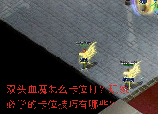 双头血魔怎么卡位打?玩家必学的卡位技巧有哪些? 双头血魔怎么卡位打?玩家必学的卡位技巧有哪些?