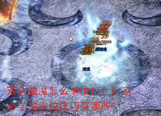 双头血魔怎么卡位打?玩家必学的卡位技巧有哪些? 双头血魔怎么卡位打?玩家必学的卡位技巧有哪些?